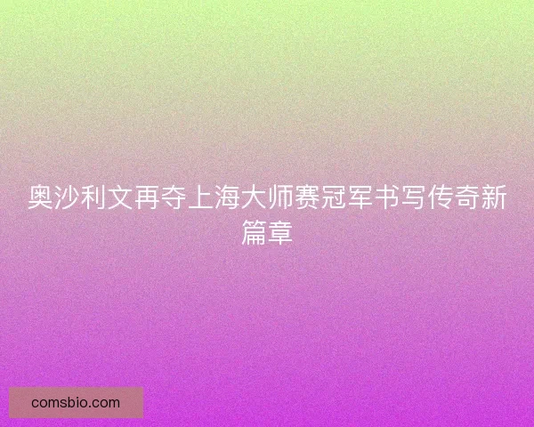 奥沙利文再夺上海大师赛冠军书写传奇新篇章